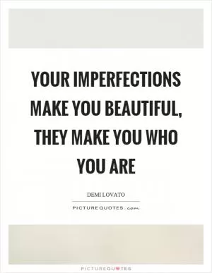 Your imperfections make you beautiful, they make you who you are Picture Quote #1