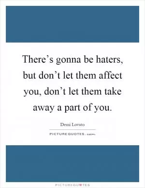 There’s gonna be haters, but don’t let them affect you, don’t let them take away a part of you Picture Quote #1