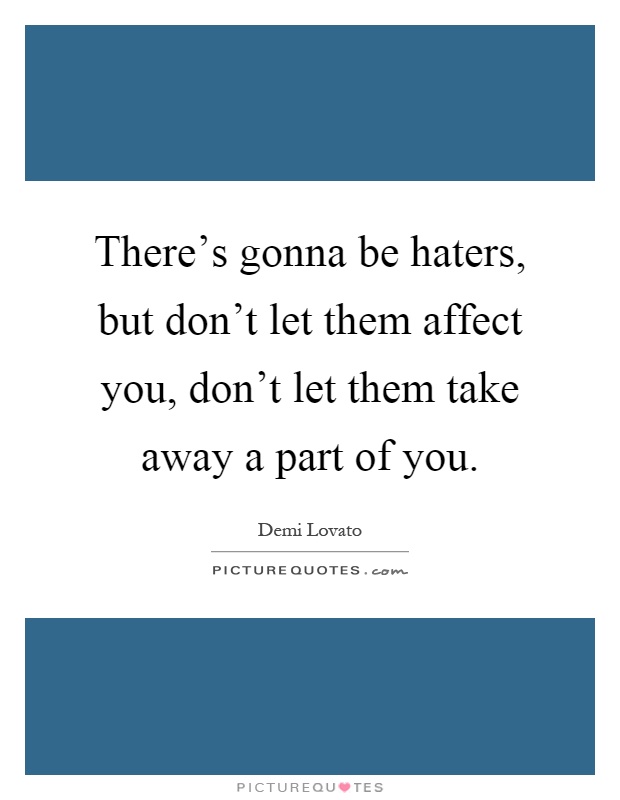There's gonna be haters, but don't let them affect you, don't let them take away a part of you Picture Quote #1