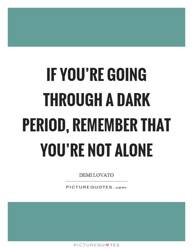 If you're going through a dark period, remember that you're not alone Picture Quote #1