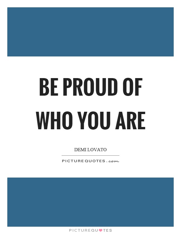 Be proud of who you are Picture Quote #1