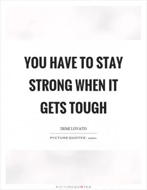 You have to stay strong when it gets tough Picture Quote #1