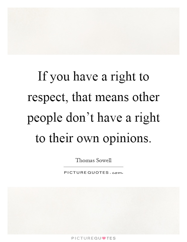 If you have a right to respect, that means other people don't have a right to their own opinions Picture Quote #1