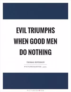Evil triumphs when good men do nothing Picture Quote #1
