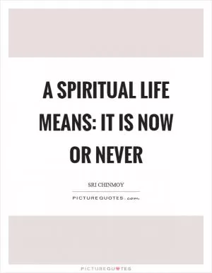 A spiritual life means: It is now or never Picture Quote #1