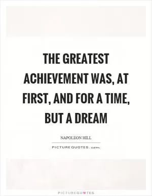 The greatest achievement was, at first, and for a time, but a dream Picture Quote #1