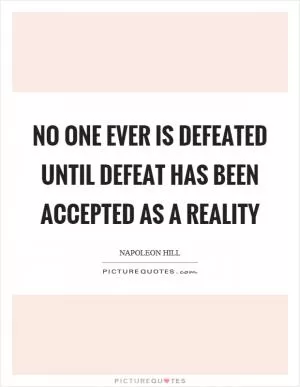 No one ever is defeated until defeat has been accepted as a reality Picture Quote #1
