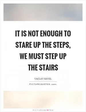 It is not enough to stare up the steps, we must step up the stairs Picture Quote #1