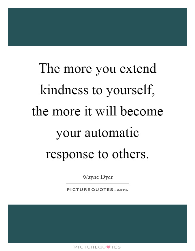 The more you extend kindness to yourself, the more it will become your automatic response to others Picture Quote #1