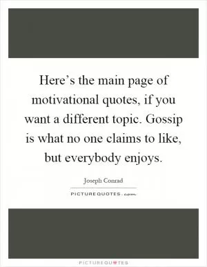 Here’s the main page of motivational quotes, if you want a different topic. Gossip is what no one claims to like, but everybody enjoys Picture Quote #1