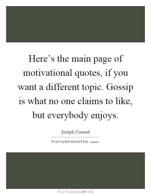 Here's the main page of motivational quotes, if you want a different topic. Gossip is what no one claims to like, but everybody enjoys Picture Quote #1
