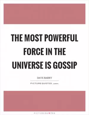 The most powerful force in the universe is gossip Picture Quote #1