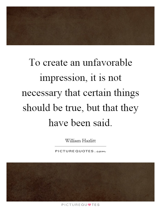 To create an unfavorable impression, it is not necessary that certain things should be true, but that they have been said Picture Quote #1