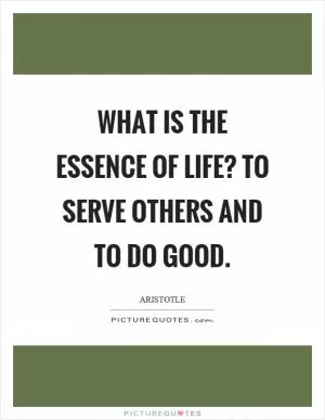 What is the essence of life? To serve others and to do good Picture Quote #1