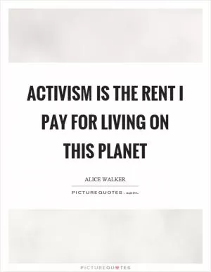 Activism is the rent I pay for living on this planet Picture Quote #1