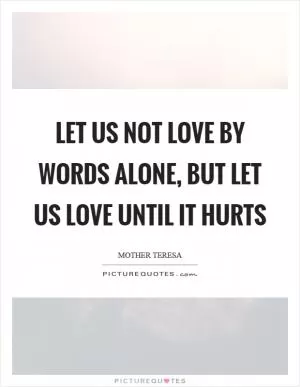 Let us not love by words alone, but let us love until it hurts Picture Quote #1