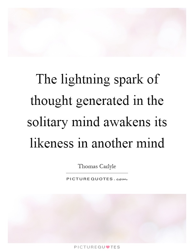 The lightning spark of thought generated in the solitary mind awakens its likeness in another mind Picture Quote #1