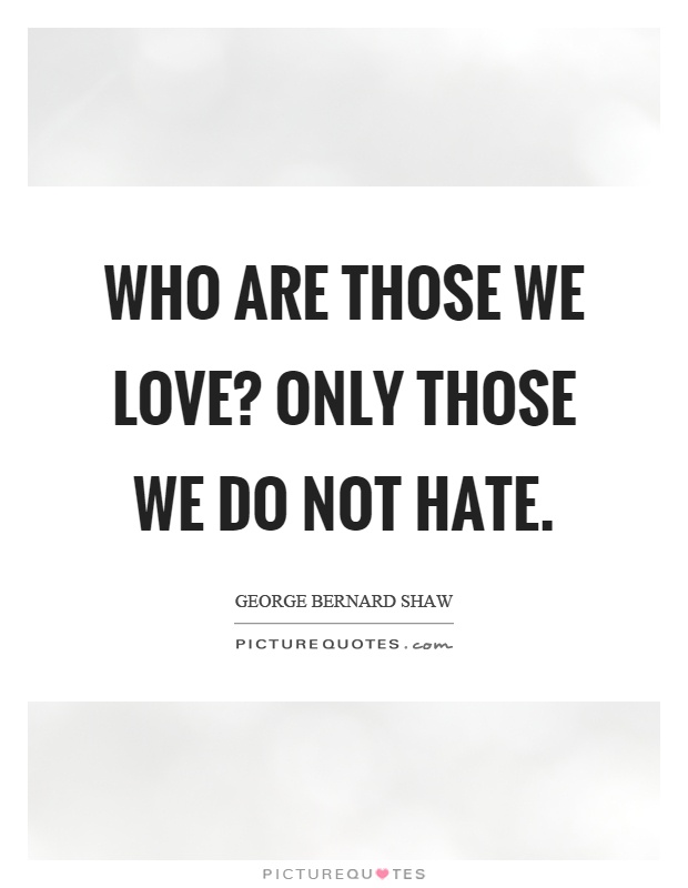 Who are those we love? Only those we do not hate Picture Quote #1