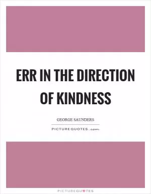 Err in the direction of kindness Picture Quote #1