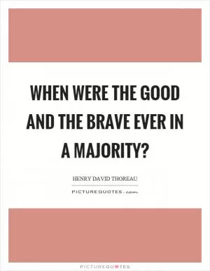 When were the good and the brave ever in a majority? Picture Quote #1