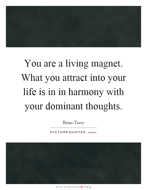 You are a living magnet. What you attract into your life is in in harmony with your dominant thoughts Picture Quote #1