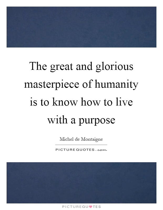 The great and glorious masterpiece of humanity is to know how to live with a purpose Picture Quote #1