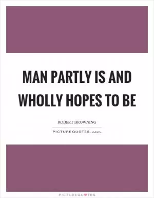 Man partly is and wholly hopes to be Picture Quote #1
