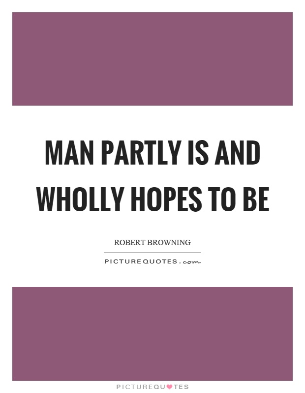 Man partly is and wholly hopes to be Picture Quote #1