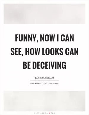 Funny, now I can see, how looks can be deceiving Picture Quote #1