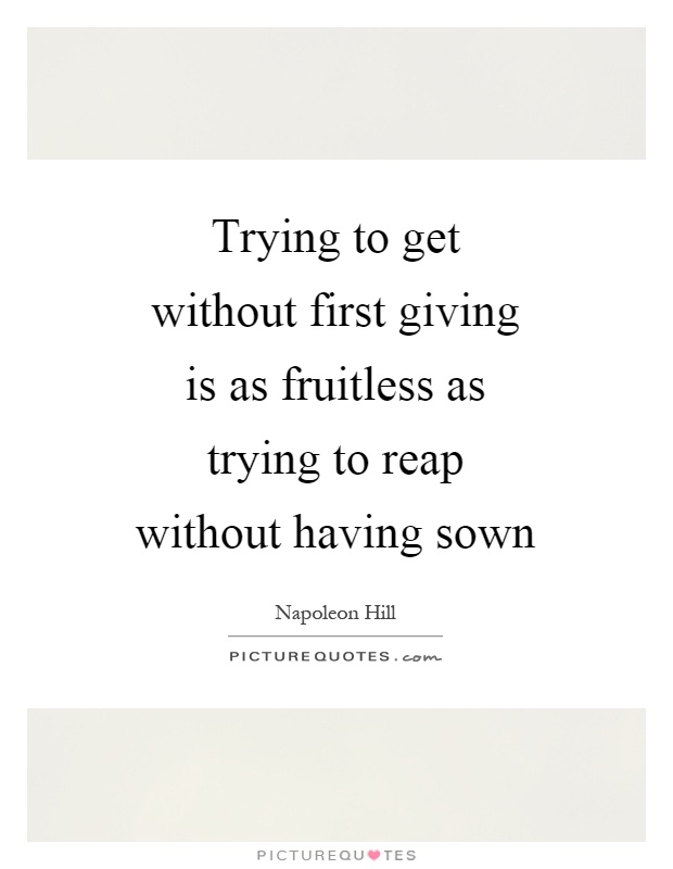 Trying to get without first giving is as fruitless as trying to reap without having sown Picture Quote #1