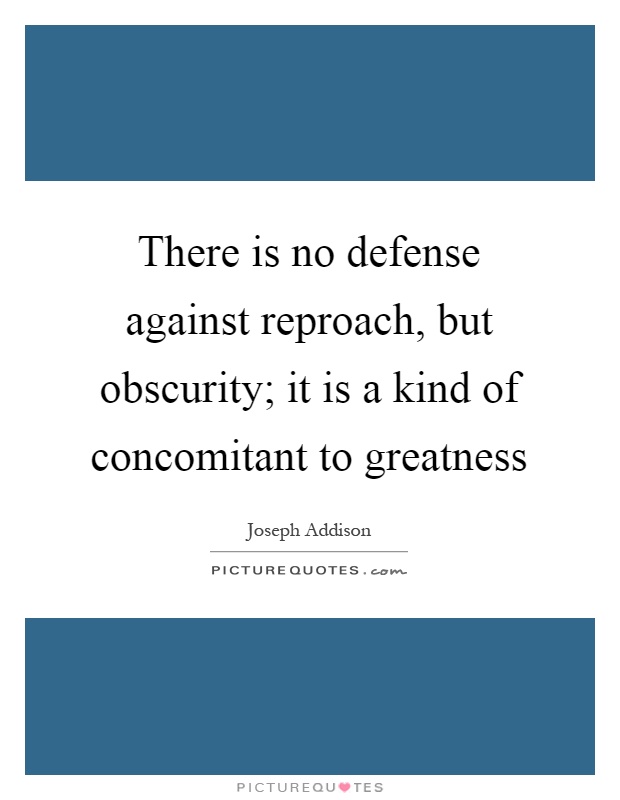 There is no defense against reproach, but obscurity; it is a kind of concomitant to greatness Picture Quote #1