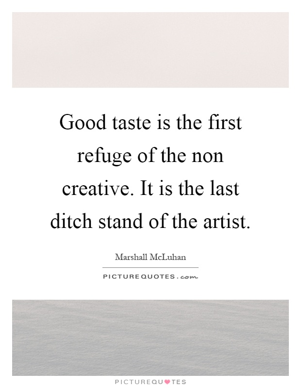 Good taste is the first refuge of the non creative. It is the last ditch stand of the artist Picture Quote #1