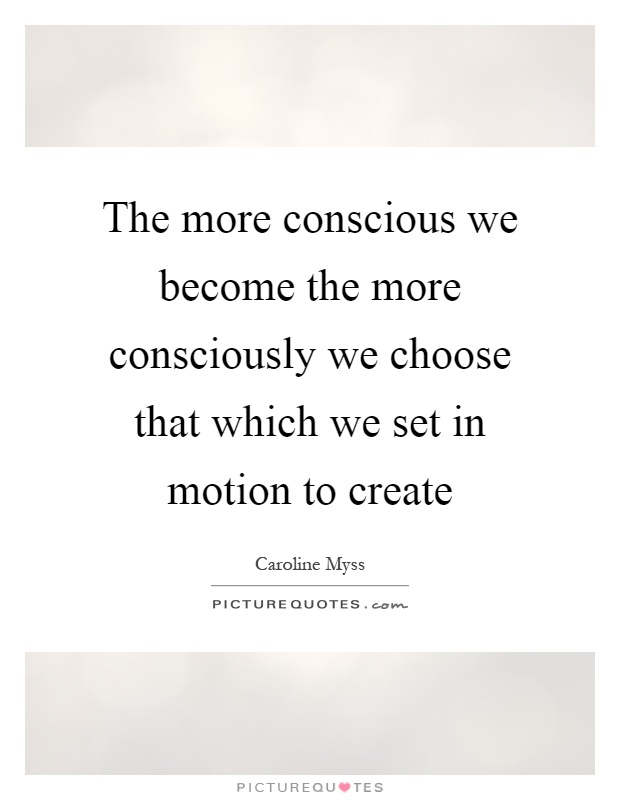 The more conscious we become the more consciously we choose that which we set in motion to create Picture Quote #1