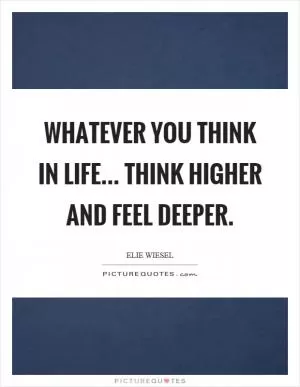 Whatever you think in life... think higher and feel deeper Picture Quote #1