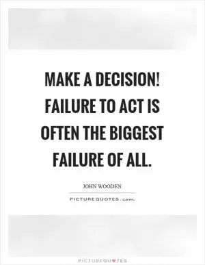 Make a decision! Failure to act is often the biggest failure of all Picture Quote #1