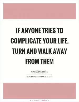If anyone tries to complicate your life, turn and walk away from them Picture Quote #1