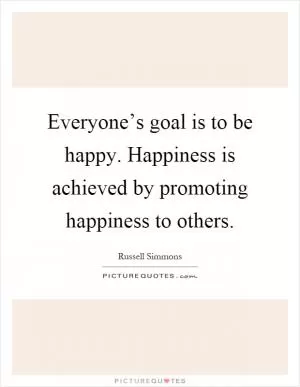 Everyone’s goal is to be happy. Happiness is achieved by promoting happiness to others Picture Quote #1