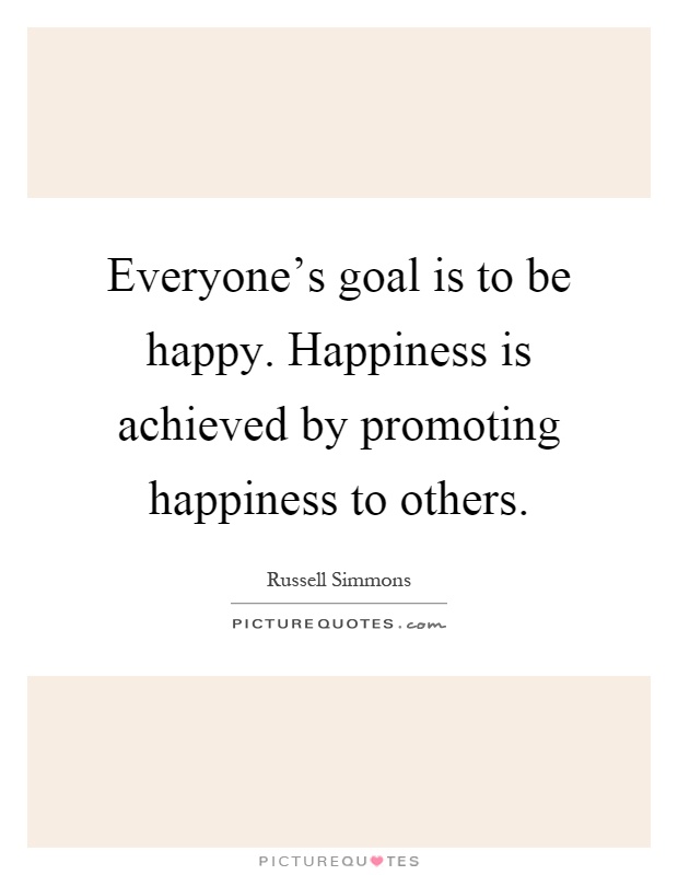 Everyone's goal is to be happy. Happiness is achieved by promoting happiness to others Picture Quote #1