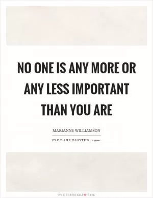 No one is any more or any less important than you are Picture Quote #1