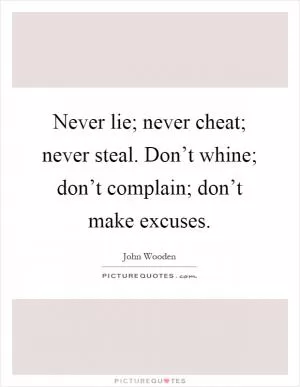 Never lie; never cheat; never steal. Don’t whine; don’t complain; don’t make excuses Picture Quote #1