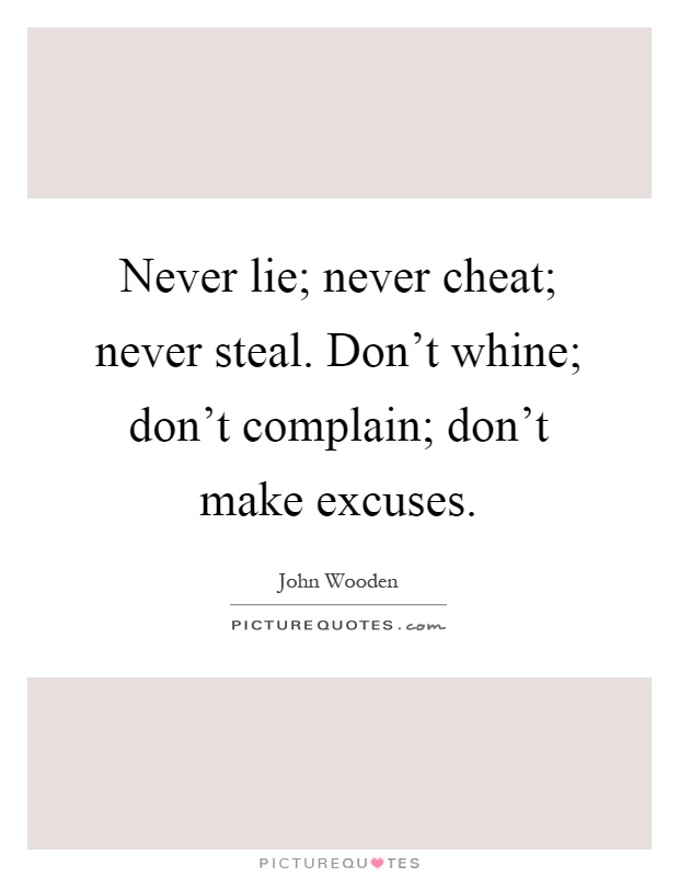 Never lie; never cheat; never steal. Don't whine; don't complain; don't make excuses Picture Quote #1
