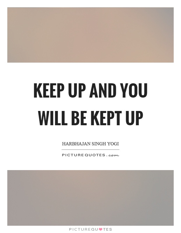 Keep up and you will be kept up Picture Quote #1