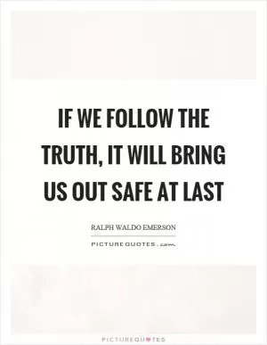 If we follow the truth, it will bring us out safe at last Picture Quote #1