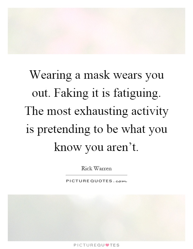 Wearing a mask wears you out. Faking it is fatiguing. The most exhausting activity is pretending to be what you know you aren't Picture Quote #1