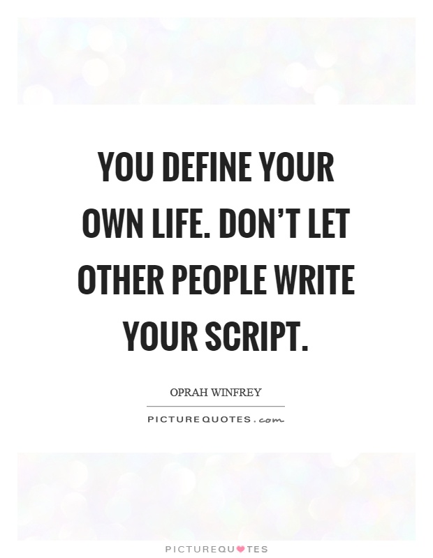 You define your own life. Don't let other people write your script Picture Quote #1