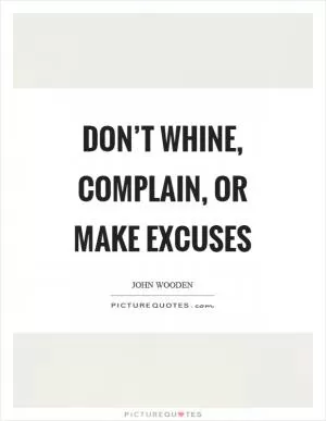 Don’t whine, complain, or make excuses Picture Quote #1