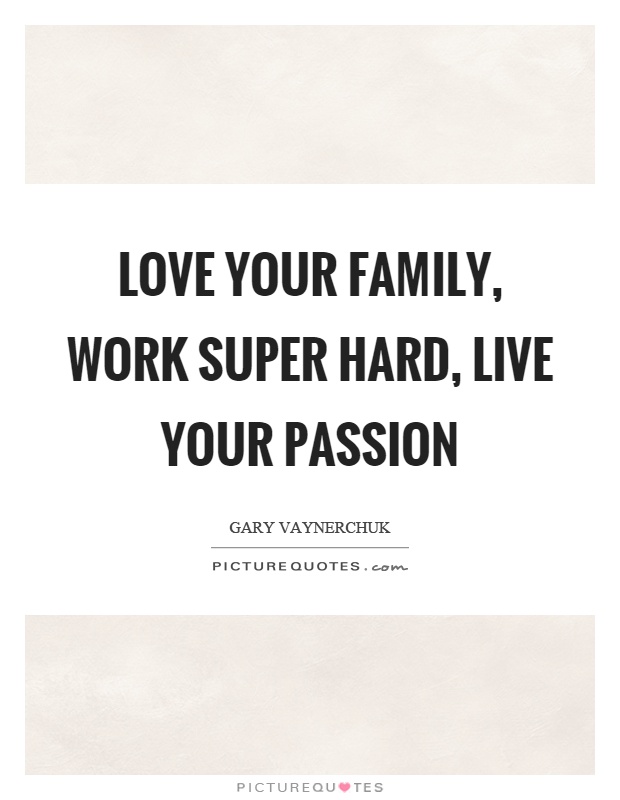 Love your family, work super hard, live your passion Picture Quote #1