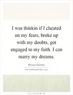 I was thinkin if I cheated on my fears, broke up with my doubts, got engaged to my faith. I can marry my dreams Picture Quote #1