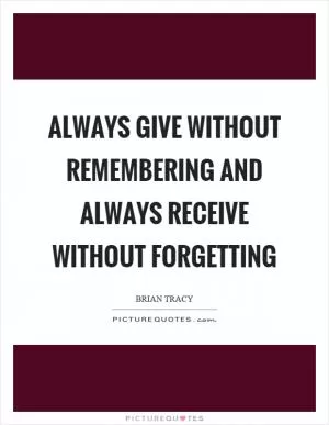 Always give without remembering and always receive without forgetting Picture Quote #1