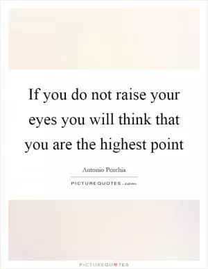 If you do not raise your eyes you will think that you are the highest point Picture Quote #1